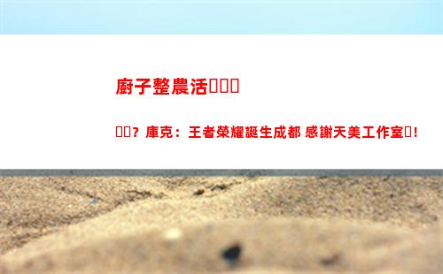 廚子整農活？庫克：王者榮耀誕生成都 感謝天美工作室！